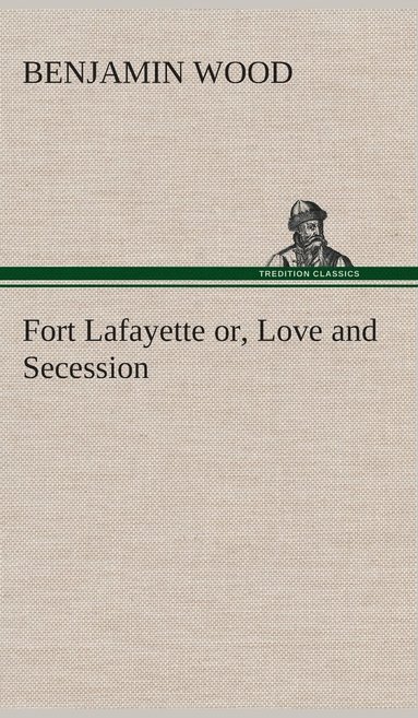 Benjamin Wood - Fort Lafayette or, Love and Secession, Inbunden