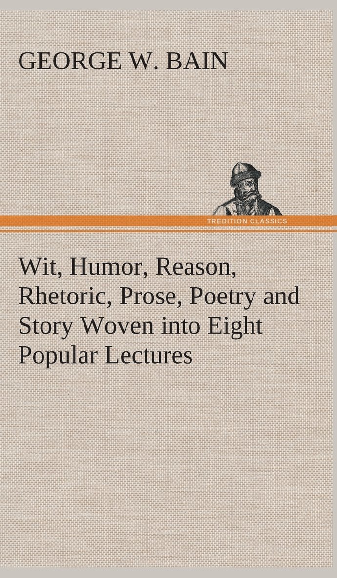 Wit, Humor, Reason, Rhetoric, Prose, Poetry and Story Woven into Eight Popular Lectures