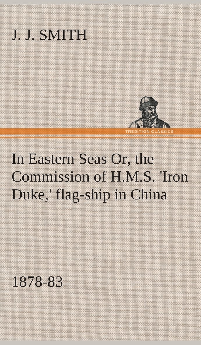 In Eastern Seas Or, the Commission of H.M.S. 'Iron Duke, ' flag-ship in China, 1878-83 1