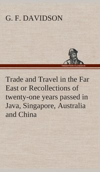 bokomslag Trade and Travel in the Far East or Recollections of twenty-one years passed in Java, Singapore, Australia and China.