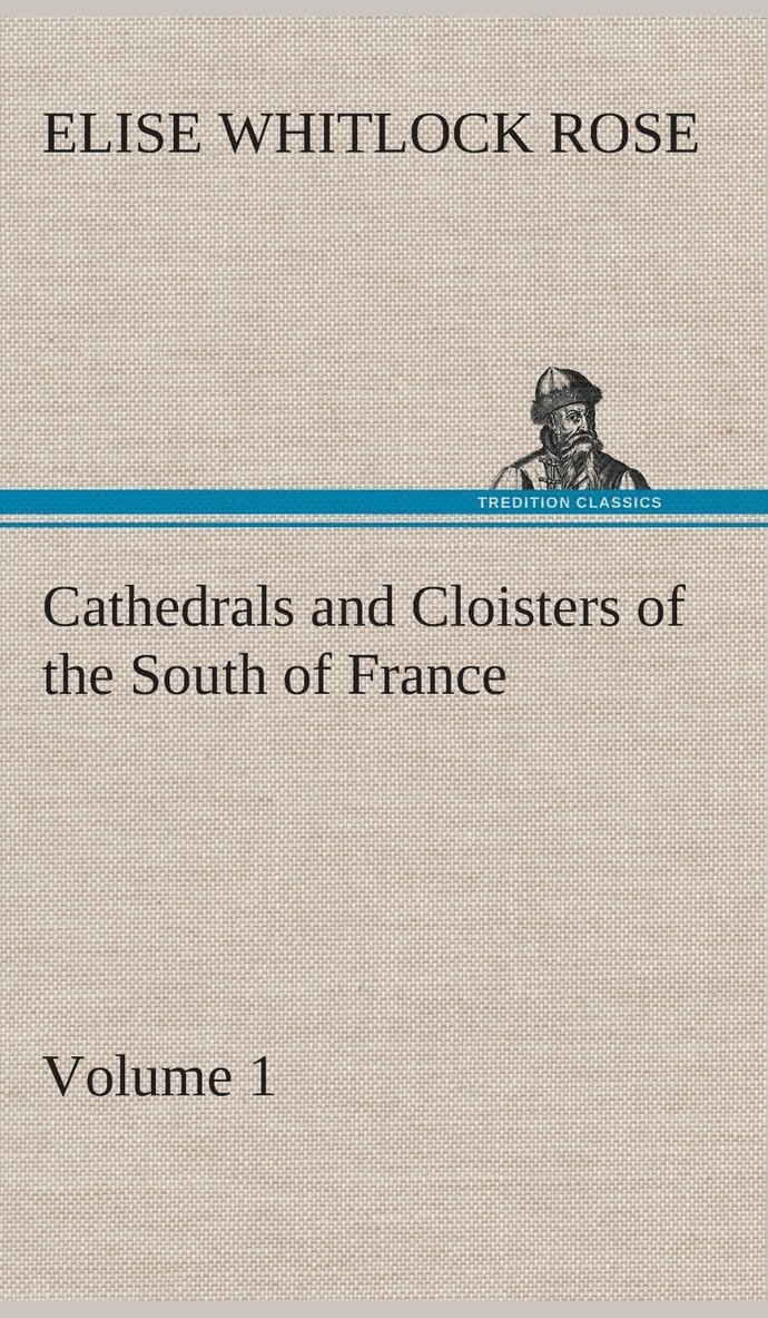 Cathedrals and Cloisters of the South of France, Volume 1 1