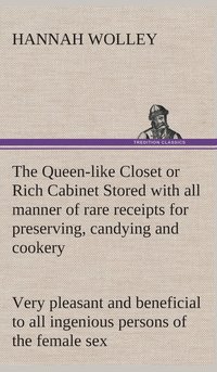 bokomslag The Queen-like Closet or Rich Cabinet Stored with all manner of rare receipts for preserving, candying and cookery. Very pleasant and beneficial to all ingenious persons of the female sex