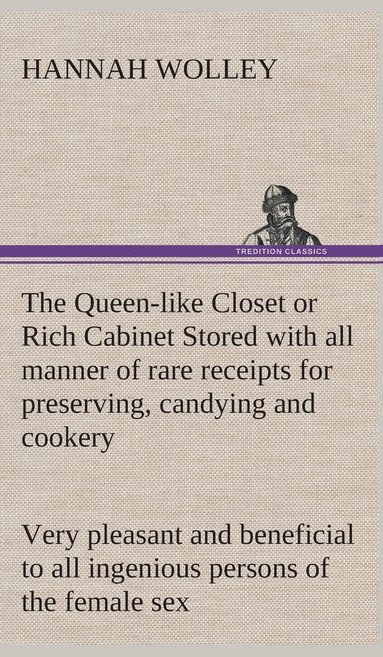 bokomslag Queen-like Closet or Rich Cabinet Stored with all manner of rare receipts for preserving, candying and cookery. Very pleasant and beneficial to all ingenious persons of the female sex