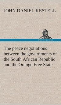 bokomslag peace negotiations between the governments of the South African Republic and the Orange Free State, and the representatives of the British government, which terminated in the peace concluded at Ver...