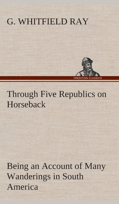 bokomslag Through Five Republics on Horseback, Being an Account of Many Wanderings in South America