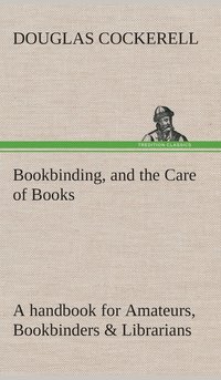 bokomslag Bookbinding, and the Care of Books A handbook for Amateurs, Bookbinders & Librarians