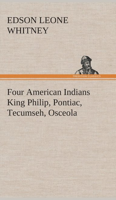 Edson Leone Whitney - Four American Indians King Philip, Pontiac, Tecumseh, Osceola, Inbunden