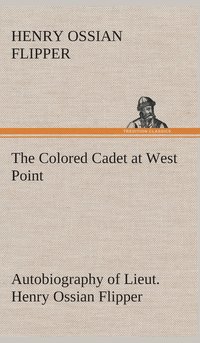 bokomslag The Colored Cadet at West Point Autobiography of Lieut. Henry Ossian Flipper, first graduate of color from the U. S. Military Academy