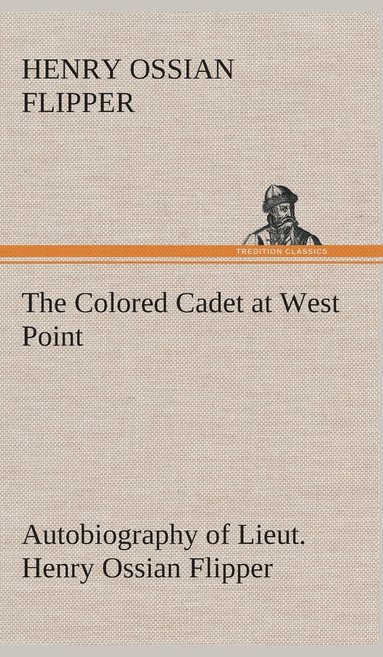 bokomslag The Colored Cadet at West Point Autobiography of Lieut. Henry Ossian Flipper, first graduate of color from the U. S. Military Academy