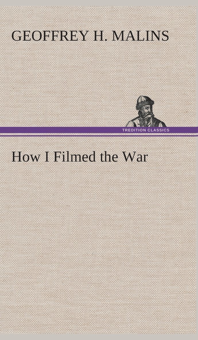 How I Filmed the War A Record of the Extraordinary Experiences of the Man Who Filmed the Great Somme Battles, etc. 1