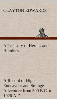 bokomslag A Treasury of Heroes and Heroines A Record of High Endeavour and Strange Adventure from 500 B.C. to 1920 A.D.