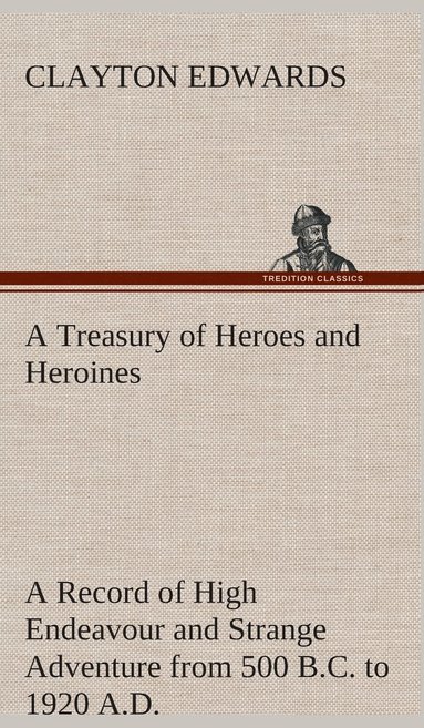 bokomslag A Treasury of Heroes and Heroines A Record of High Endeavour and Strange Adventure from 500 B.C. to 1920 A.D.