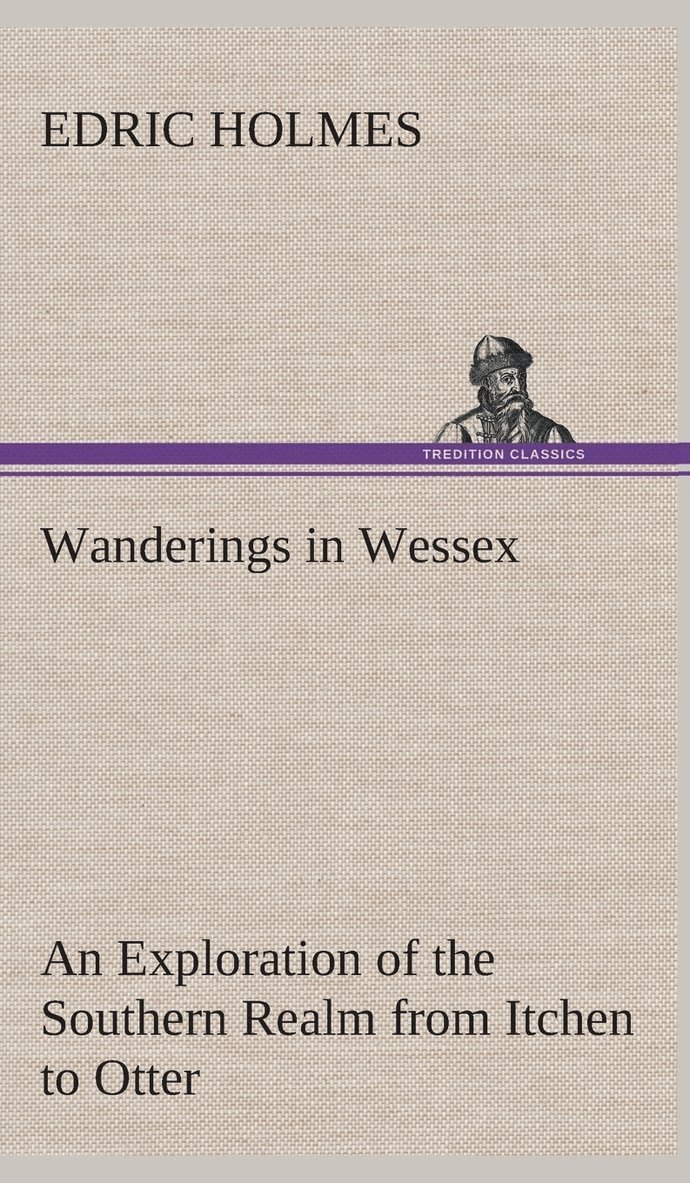 Wanderings in Wessex An Exploration of the Southern Realm from Itchen to Otter