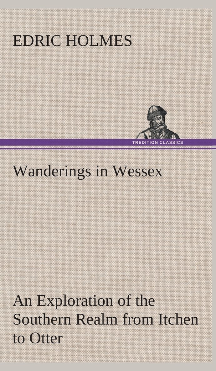 Wanderings in Wessex An Exploration of the Southern Realm from Itchen to Otter 1