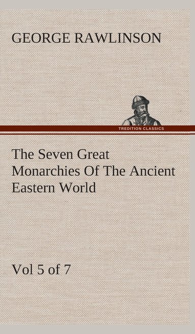 bokomslag The Seven Great Monarchies Of The Ancient Eastern World, Vol 5. (of 7)