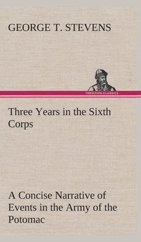 bokomslag Three Years in the Sixth Corps A Concise Narrative of Events in the Army of the Potomac, from 1861 to the Close of the Rebellion, April, 1865