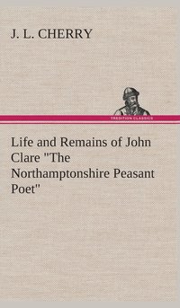 bokomslag Life and Remains of John Clare &quot;The Northamptonshire Peasant Poet&quot;