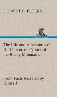 bokomslag The Life and Adventures of Kit Carson, the Nestor of the Rocky Mountains, from Facts Narrated by Himself