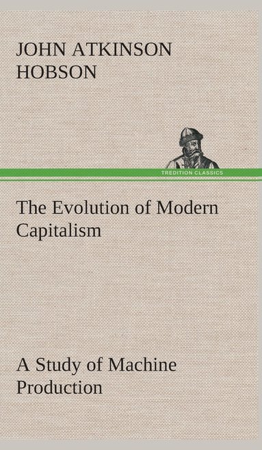 J a (John Atkinson) Hobson - Evolution of Modern Capitalism A Study of Machine Production, Inbunden