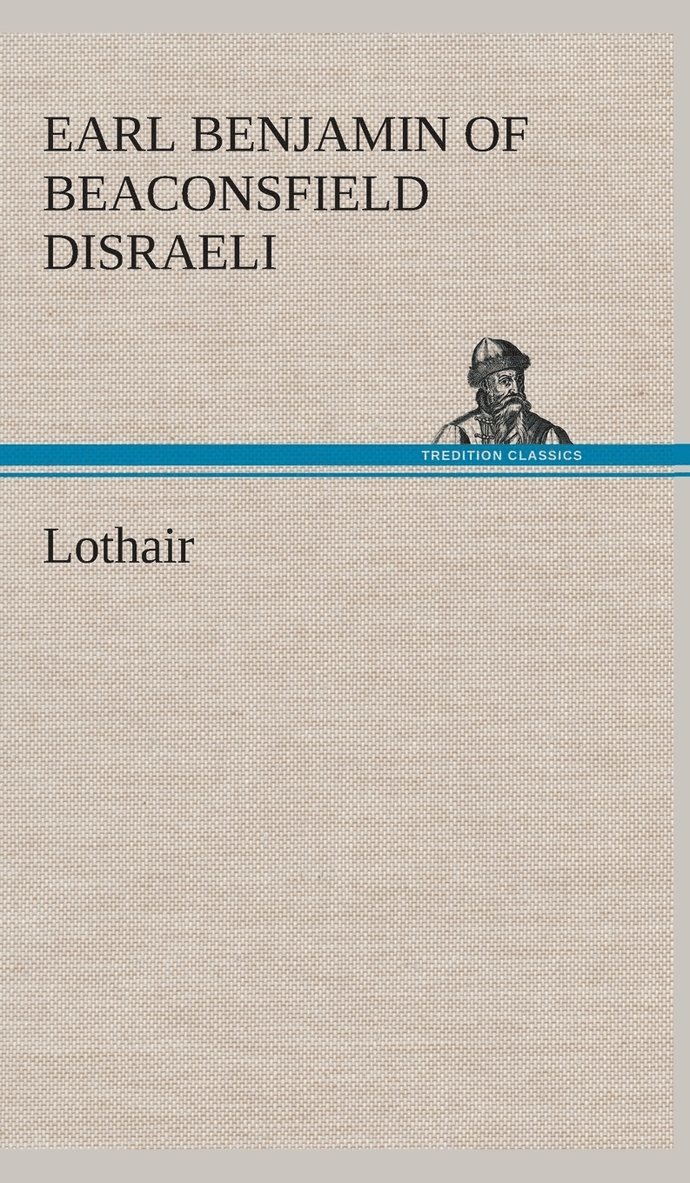 Earl Of Beaconsfield Benjamin Disraeli, Earl of Beaconsfield Benjamin Disraeli - Lothair, Inbunden