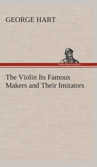 bokomslag The Violin Its Famous Makers and Their Imitators