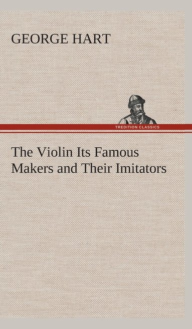 George Hart - Violin Its Famous Makers and Their Imitators, Inbunden
