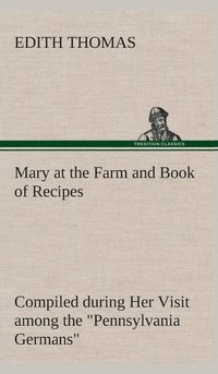 bokomslag Mary at the Farm and Book of Recipes Compiled during Her Visit among the &quot;Pennsylvania Germans&quot;