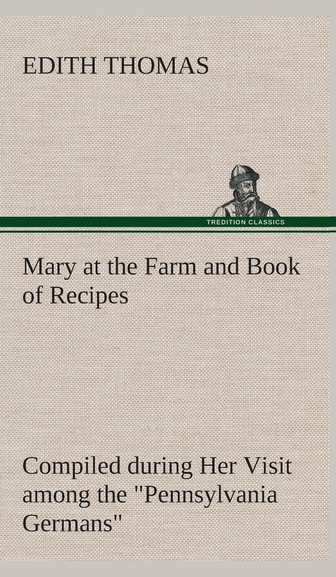 Mary at the Farm and Book of Recipes Compiled during Her Visit among the &quot;Pennsylvania Germans&quot; 1