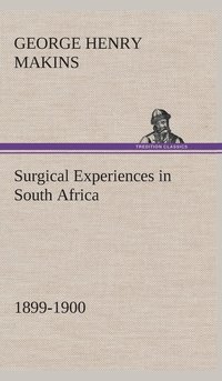 bokomslag Surgical Experiences in South Africa, 1899-1900 Being Mainly a Clinical Study of the Nature and Effects of Injuries Produced by Bullets of Small Calibre