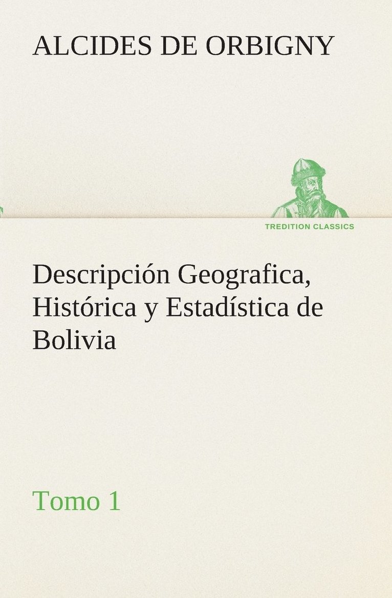 Descripcin Geografica, Histrica y Estadstica de Bolivia, Tomo 1. 1