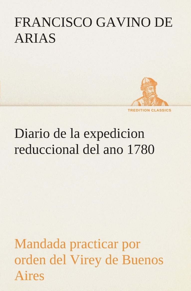 Diario de la expedicion reduccional del ano 1780, mandada practicar por orden del Virey de Buenos Aires 1
