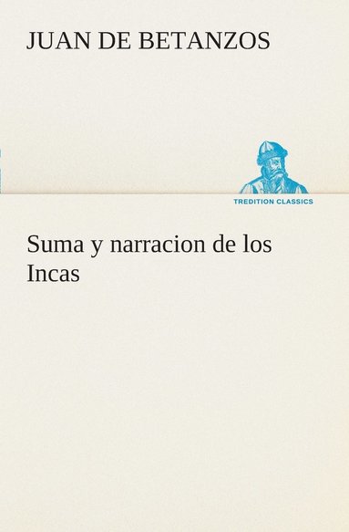 bokomslag Suma y narracion de los Incas, que los indios llamaron Capaccuna, que fueron seores de la ciudad del Cuzco y de todo lo  ella subjeto