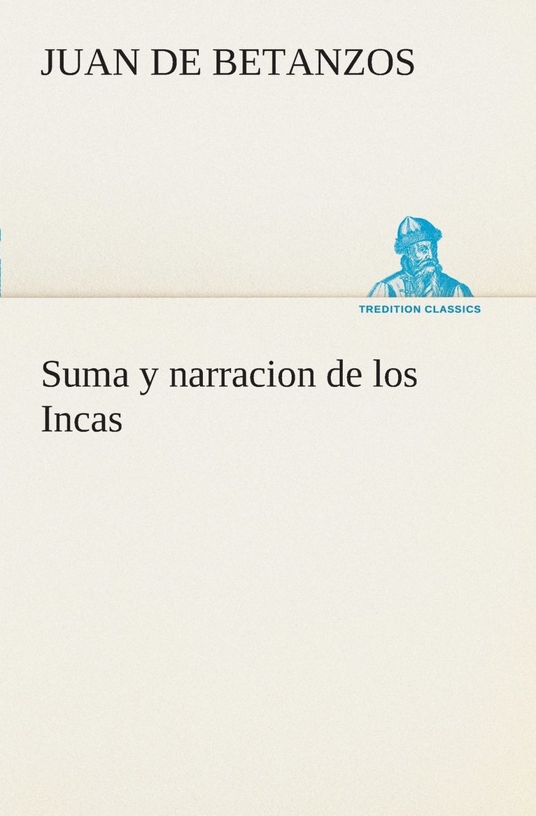 Juan De Betanzos, Juan de Betanzos - Suma y narracion de los Incas, que los indios llamaron Capaccuna, que fueron señores de la ciudad del Cuzco y de todo lo á ella subjeto, Häftad