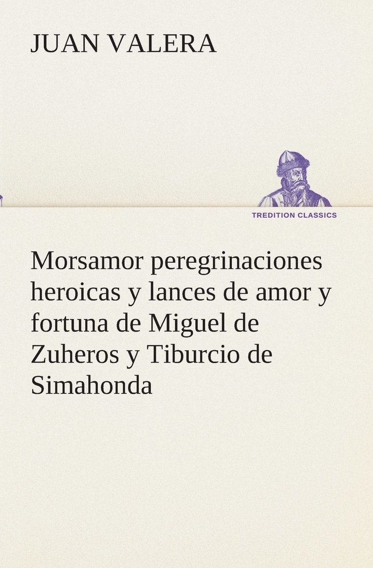 Morsamor peregrinaciones heroicas y lances de amor y fortuna de Miguel de Zuheros y Tiburcio de Simahonda 1