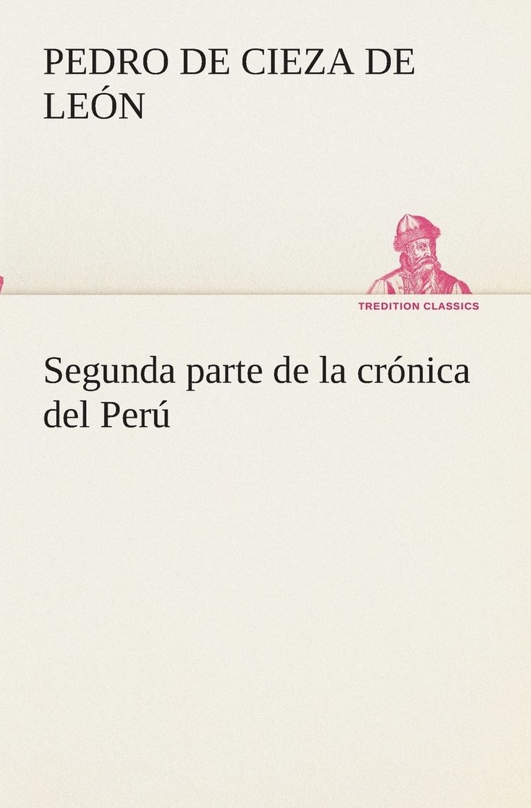 Segunda parte de la crnica del Per, que trata del seorio de los Incas Yupanquis y de sus grandes hechos y gobernacion 1