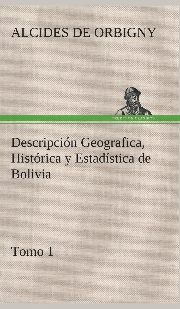 Descripción Geografica, Histórica y Estadística de Bolivia, Tomo 1.