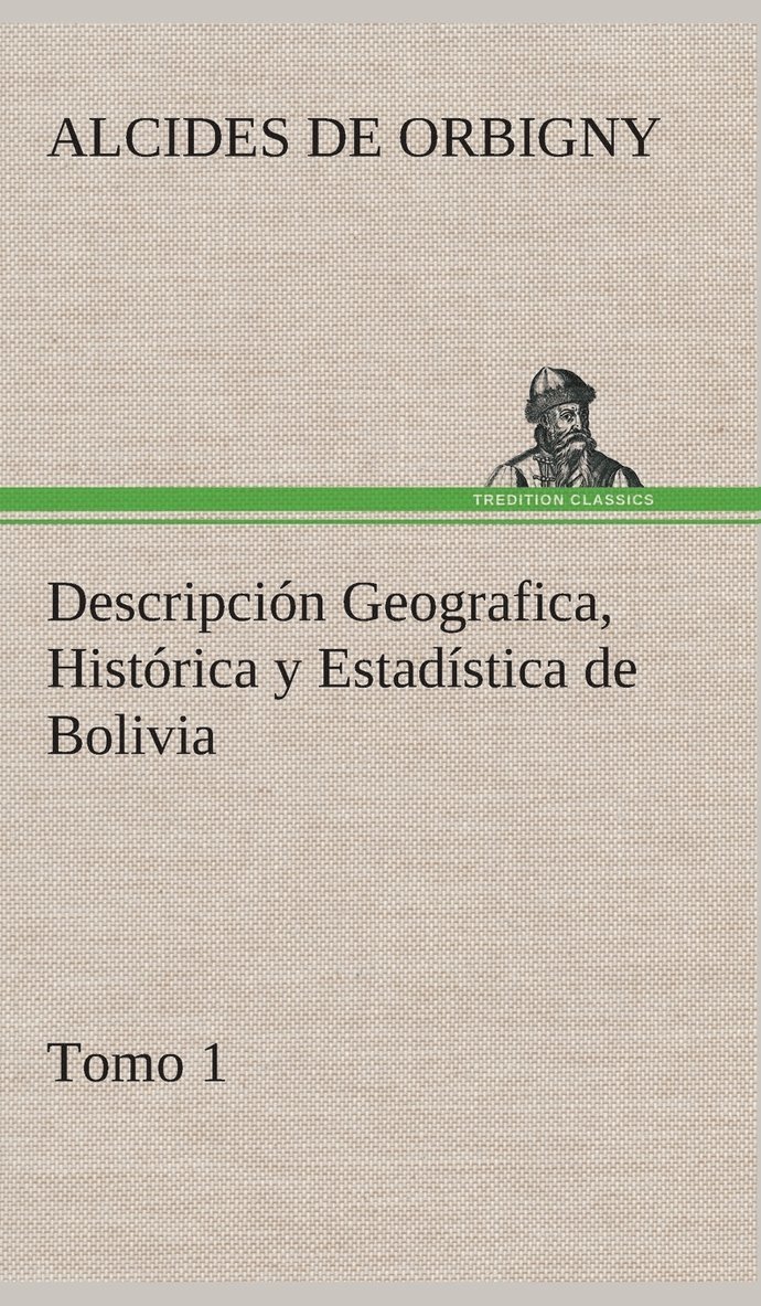 Descripcin Geografica, Histrica y Estadstica de Bolivia, Tomo 1. 1