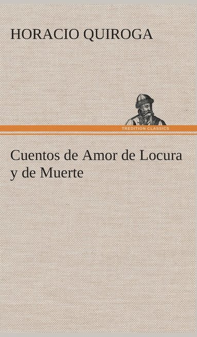 Horacio Quiroga - Cuentos de Amor de Locura y de Muerte, Inbunden