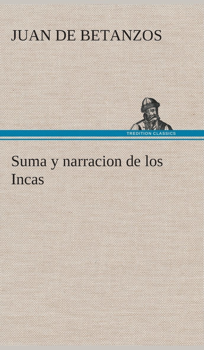 Suma y narracion de los Incas, que los indios llamaron Capaccuna, que fueron seores de la ciudad del Cuzco y de todo lo  ella subjeto 1