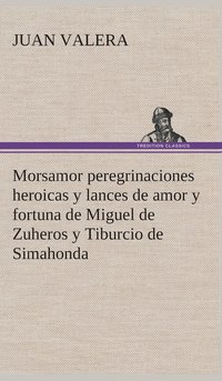 bokomslag Morsamor peregrinaciones heroicas y lances de amor y fortuna de Miguel de Zuheros y Tiburcio de Simahonda