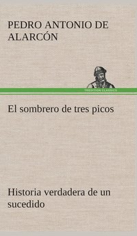 bokomslag El sombrero de tres picos Historia verdadera de un sucedido que anda en romances escrita ahora tal y como pas