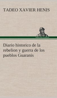 bokomslag Diario historico de la rebelion y guerra de los pueblos Guaranis situados en la costa oriental del Rio Uruguay, del ao de 1754