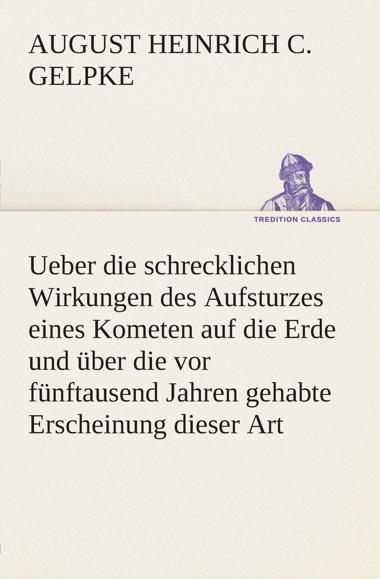 Ueber die schrecklichen Wirkungen des Aufsturzes eines Kometen auf die Erde und ber die vor fnftausend Jahren gehabte Erscheinung dieser Art 1