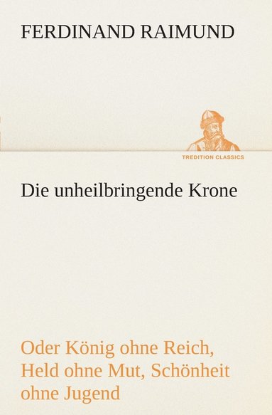 bokomslag Die unheilbringende Krone (oder Knig ohne Reich, Held ohne Mut, Schnheit ohne Jugend)