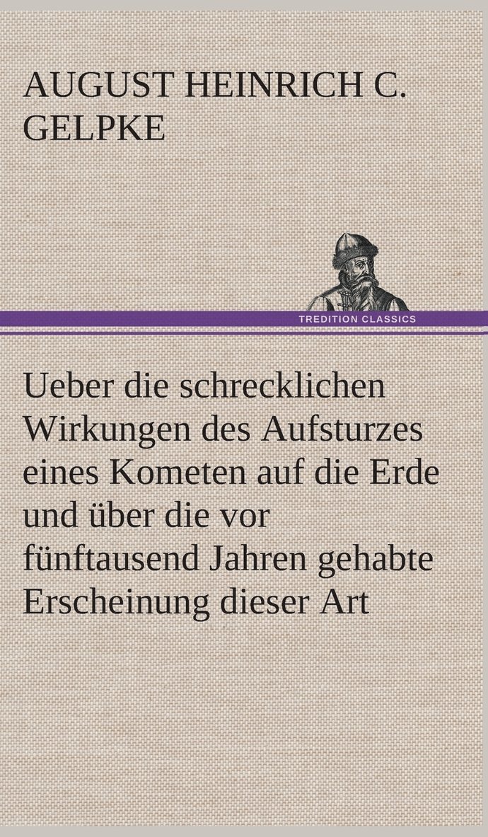 Ueber die schrecklichen Wirkungen des Aufsturzes eines Kometen auf die Erde und ber die vor fnftausend Jahren gehabte Erscheinung dieser Art 1