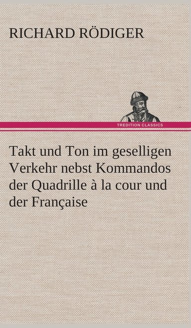 bokomslag Takt und Ton im geselligen Verkehr nebst Kommandos der Quadrille  la cour und der Franaise