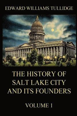 bokomslag The History of Salt Lake City and its Founders, Volume 1