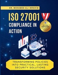 bokomslag ISO 27001 Compliance in Action Transforming Policies Into Practical, Lasting Security Solutions: A Hands-On Guide to Implementing, Monitoring, and Sus