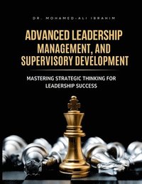 bokomslag Advanced Leadership, Management, and Supervisory Development: Mastering Strategic Thinking for Leadership Success