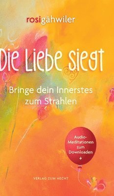 Rosi Gähwiler - Die Liebe siegt - Bringe dein Innerstes zum Strahlen, Inbunden